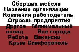 Сборщик мебели › Название организации ­ Компания-работодатель › Отрасль предприятия ­ Другое › Минимальный оклад ­ 1 - Все города Работа » Вакансии   . Крым,Симферополь